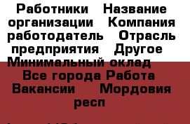 Работники › Название организации ­ Компания-работодатель › Отрасль предприятия ­ Другое › Минимальный оклад ­ 1 - Все города Работа » Вакансии   . Мордовия респ.